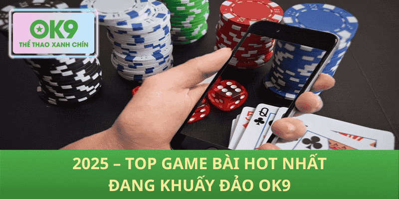 2025 – Top Game Bài Hot Nhất Đang Khuấy Đảo OK9