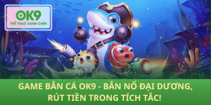 Bắn Cá OK9 – Nổ Đại Dương, Rút Tiền Siêu Tốc