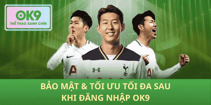 Bảo Mật & Tối Ưu Tối Đa Sau Khi Đăng Nhập OK9