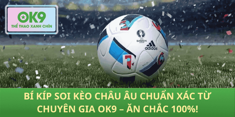 Bí Kíp Soi Kèo Châu Âu Chuẩn Xác Từ Chuyên Gia OK9 – Ăn Chắc 100%!