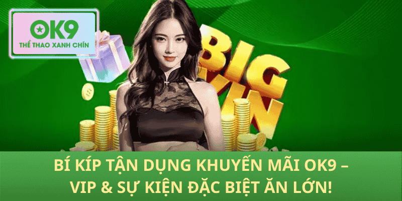 Bí Kíp Tận Dụng Khuyến Mãi OK9 – VIP & Sự Kiện Đặc Biệt Ăn Lớn!