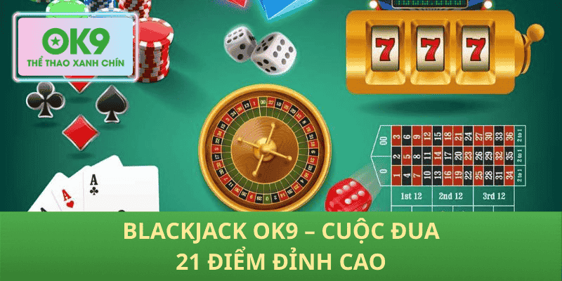 Blackjack OK9 – Cuộc Đua 21 Điểm Đỉnh Cao