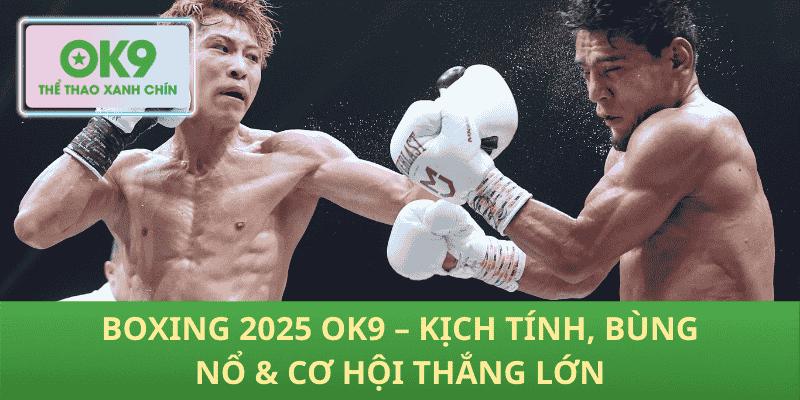 Boxing 2025 OK9 – Kịch Tính, Bùng Nổ & Cơ Hội Thắng Lớn