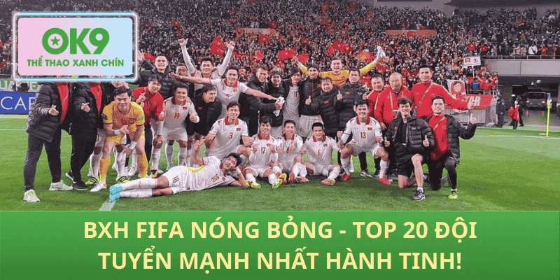 BXH FIFA Nóng Bỏng - Top 20 Đội Tuyển Mạnh Nhất Hành Tinh!