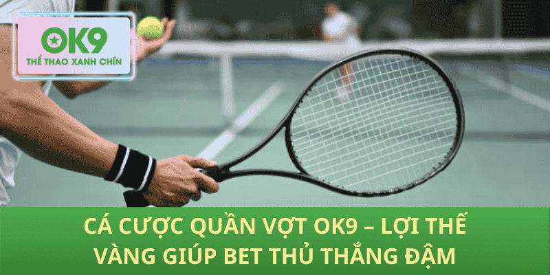 Cá Cược Quần Vợt OK9 – Lợi Thế Vàng Giúp Bet Thủ Thắng Đậm
