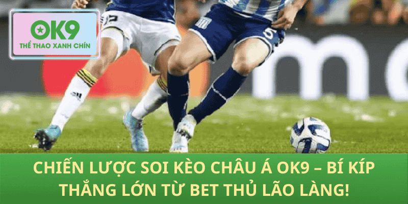 Chiến Lược Soi Kèo Châu Á OK9 – Bí Kíp Thắng Lớn Từ Bet Thủ Lão Làng!