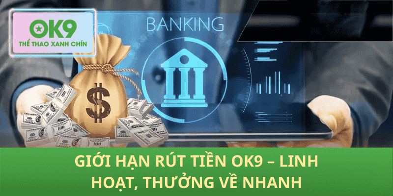 Giới Hạn Rút Tiền OK9 – Linh Hoạt, Thưởng Về Nhanh