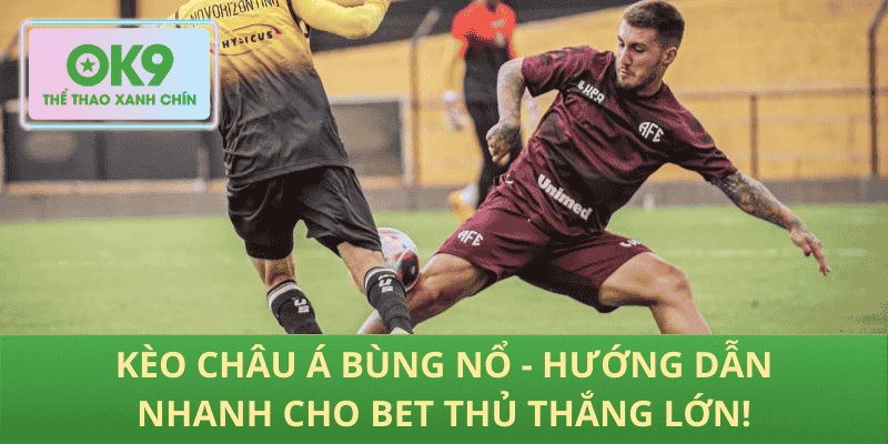 Kèo Châu Á Bùng Nổ - Hướng Dẫn Nhanh Cho Bet Thủ Thắng Lớn!