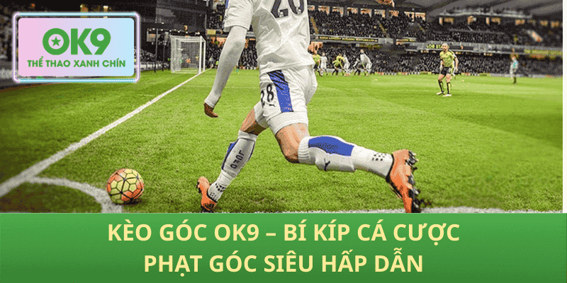 Kèo Góc OK9 – Bí Kíp Cá Cược Phạt Góc Siêu Hấp Dẫn