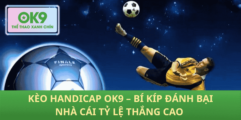 Kèo Handicap OK9 – Chiến Thuật Vàng Đánh Bại Nhà Cái Thắng Đậm