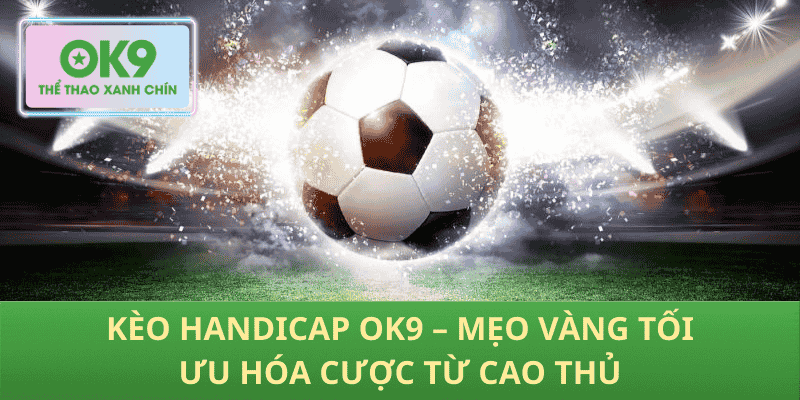 Kèo Handicap OK9 – Mẹo Vàng Tối Ưu Hóa Cược Từ Cao Thủ