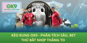 Kèo Rung OK9 – Phân Tích Nhanh, Bet Thủ Bùng Nổ Thắng To!