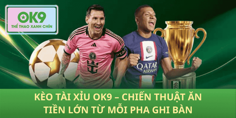 Kèo Tài Xỉu OK9 – Chiến Thuật Ăn Tiền Lớn Từ Mỗi Pha Ghi Bàn