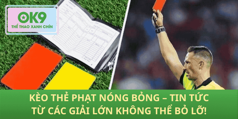 Kèo Thẻ Phạt Nóng Bỏng – Tin Tức Từ Các Giải Lớn Không Thể Bỏ Lỡ!