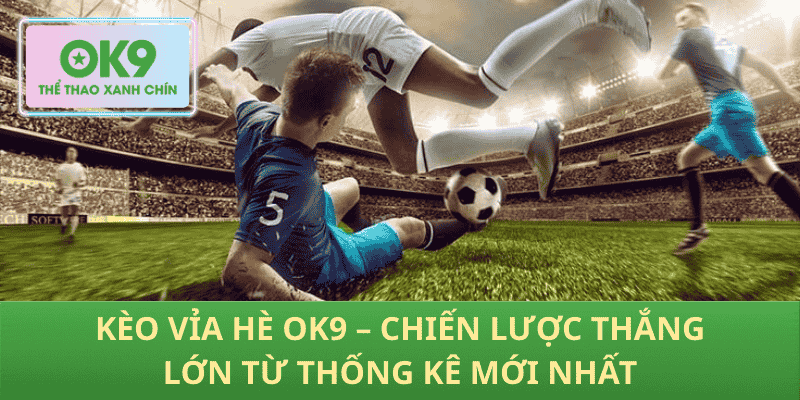 Kèo Vỉa Hè OK9 – Chiến Lược Thắng Lớn Từ Thống Kê Mới Nhất