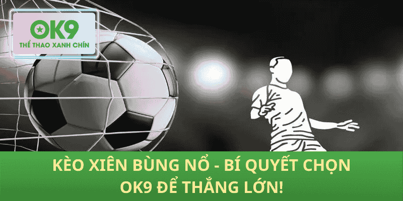 Kèo Xiên Bùng Nổ - Bí Quyết Chọn OK9 Để Thắng Lớn!