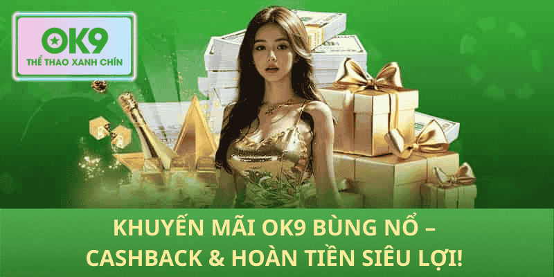 Khuyến Mãi OK9 Bùng Nổ – Cashback & Hoàn Tiền Siêu Lợi!
