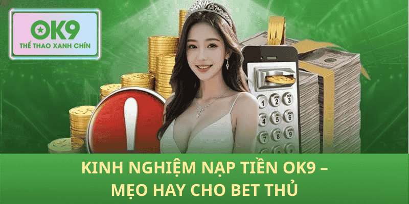 Kinh Nghiệm Nạp Tiền OK9 – Mẹo Hay Cho Bet Thủ