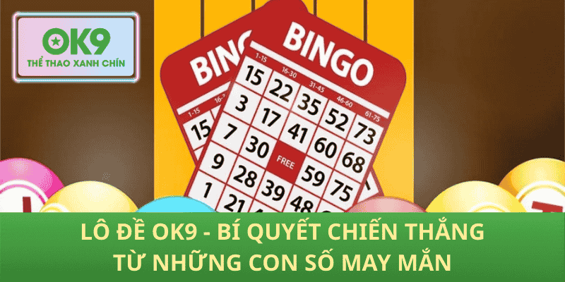Lô Đề OK9 – Bí Quyết Săn Thắng Từ Con Số May Mắn
