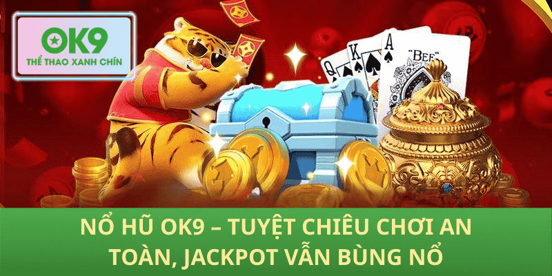 Nổ Hũ OK9 – Tuyệt Chiêu Chơi An Toàn, Jackpot Vẫn Bùng Nổ