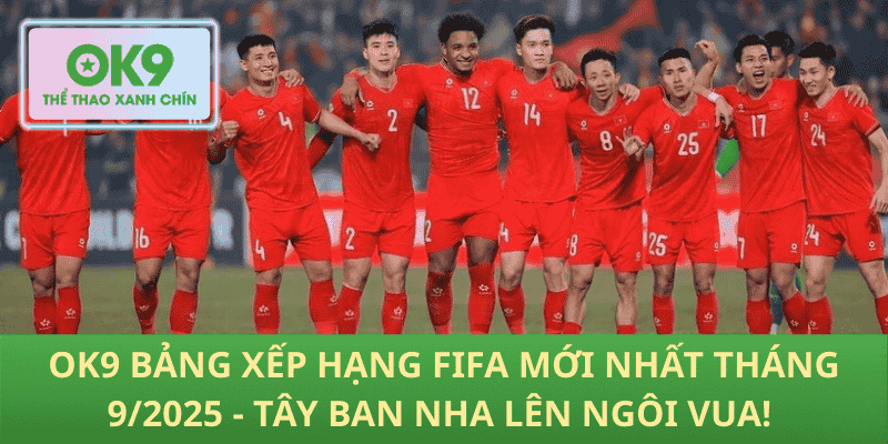 OK9 BXH FIFA Tháng 9/2025 – Tây Ban Nha Vượt Mọi Đội Lên Ngôi Vua!