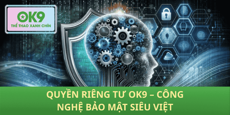 Quyền Riêng Tư OK9 – Công Nghệ Bảo Mật Siêu Việt