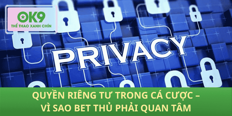 Quyền Riêng Tư Trong Cá Cược – Vì Sao Bet Thủ Phải Quan Tâm