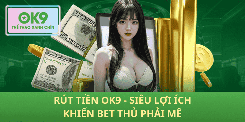 Rút Tiền OK9 - Siêu Lợi Ích Khiến Bet Thủ Phải Mê