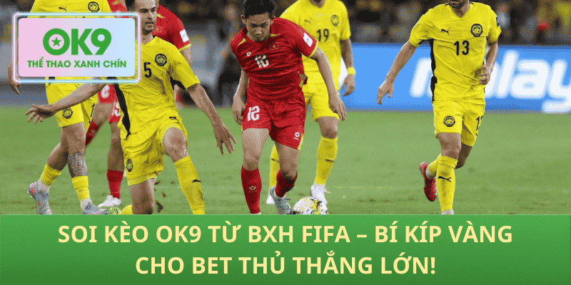 Soi Kèo OK9 Từ BXH FIFA – Bí Kíp Vàng Cho Bet Thủ Thắng Lớn!