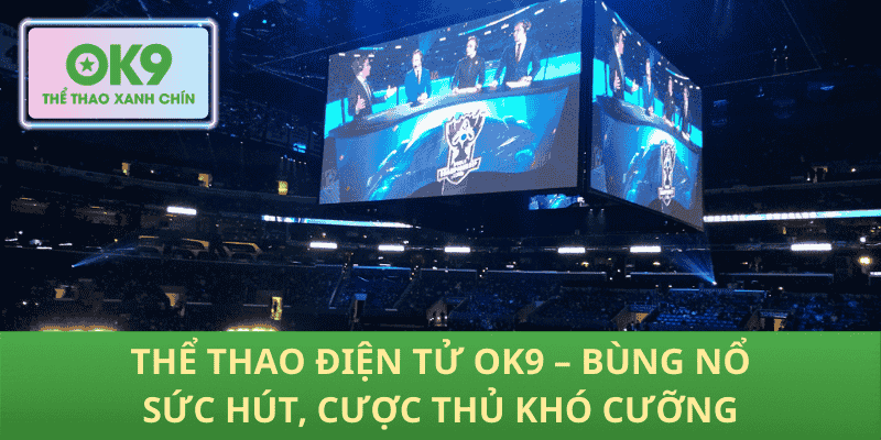 Thể Thao Điện Tử OK9 – Bùng Nổ Sức Hút, Cược Thủ Khó Cưỡng