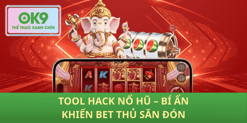 Tool Hack Nổ Hũ – Bí Ẩn Khiến Bet Thủ Săn Đón