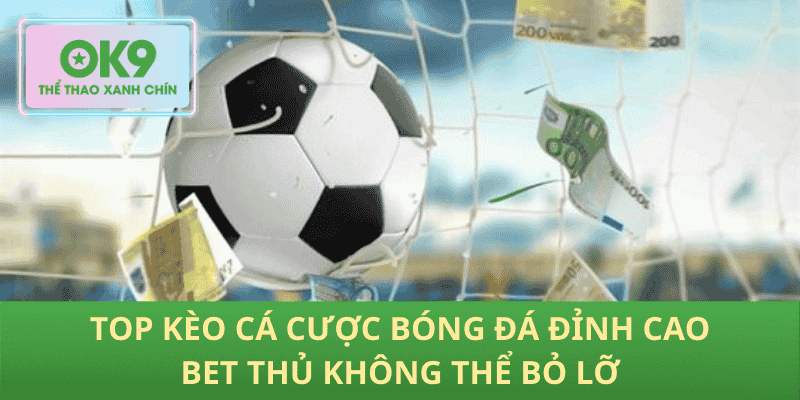 Top Kèo Cá Cược Bóng Đá Đỉnh Cao Bet Thủ Không Thể Bỏ Lỡ