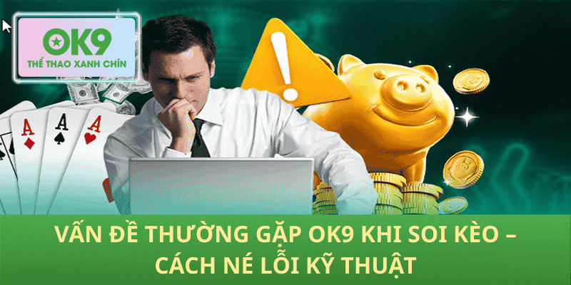 Vấn Đề Thường Gặp OK9 Khi Soi Kèo – Cách Né Lỗi Kỹ Thuật
